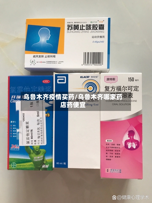 乌鲁木齐疫情买药/乌鲁木齐哪家药店药便宜-第1张图片
