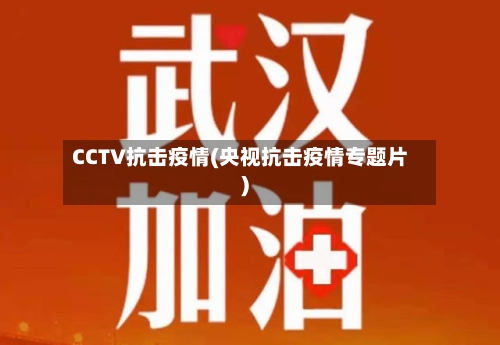 CCTV抗击疫情(央视抗击疫情专题片)-第1张图片