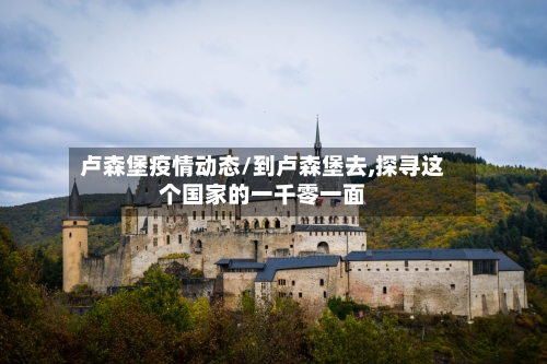 卢森堡疫情动态/到卢森堡去,探寻这个国家的一千零一面-第3张图片