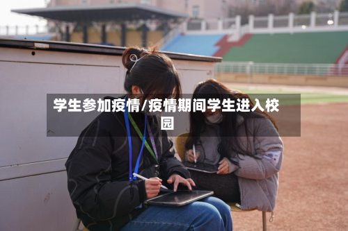 学生参加疫情/疫情期间学生进入校园-第2张图片