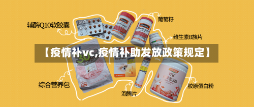 【疫情补vc,疫情补助发放政策规定】-第1张图片