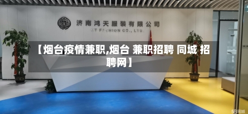 【烟台疫情兼职,烟台 兼职招聘 同城 招聘网】-第2张图片