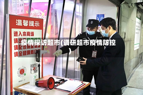 疫情探访超市(调研超市疫情防控)-第1张图片