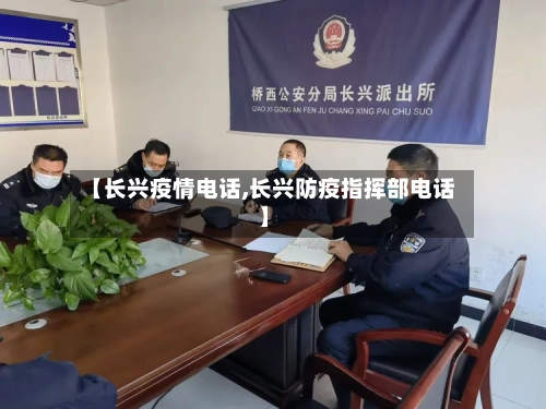 【长兴疫情电话,长兴防疫指挥部电话】-第1张图片