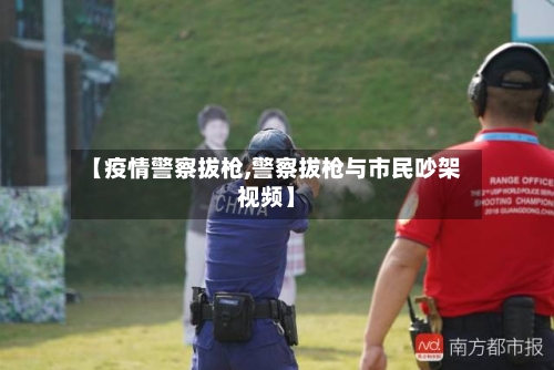 【疫情警察拔枪,警察拔枪与市民吵架视频】-第1张图片