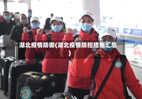 湖北疫情防御(湖北疫情防控措施汇总)-第2张图片