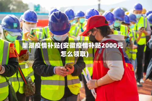 巢湖疫情补贴(安徽疫情补贴2000元怎么领取)-第1张图片