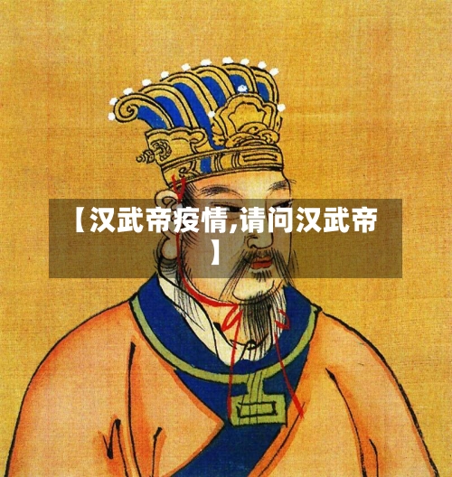 【汉武帝疫情,请问汉武帝】-第3张图片
