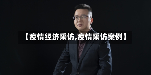 【疫情经济采访,疫情采访案例】-第1张图片