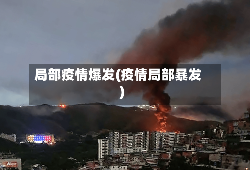 局部疫情爆发(疫情局部暴发)-第1张图片