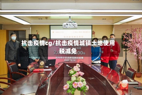 抗击疫情cg/抗击疫情城镇土地使用税减免-第1张图片