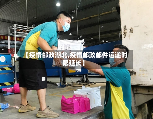 【疫情邮政湖北,疫情邮政邮件运递时限延长】-第1张图片