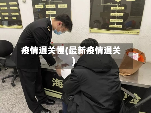 疫情通关慢(最新疫情通关)-第2张图片
