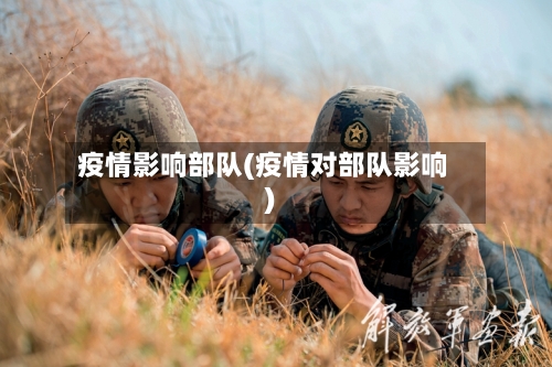 疫情影响部队(疫情对部队影响)-第3张图片