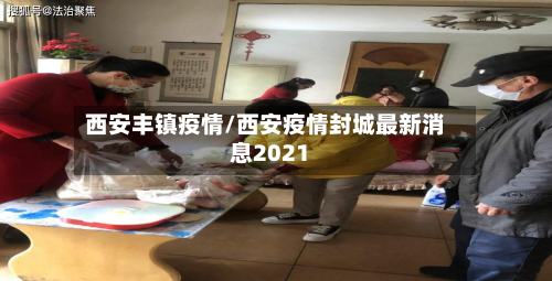 西安丰镇疫情/西安疫情封城最新消息2021-第1张图片