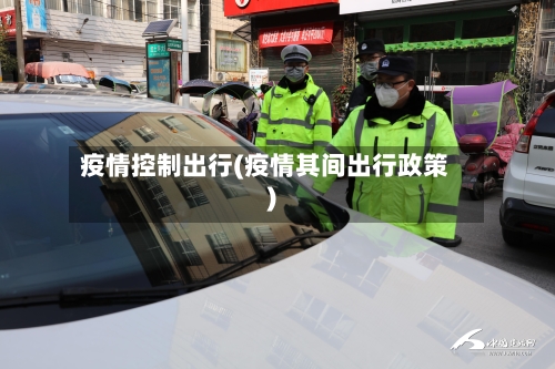 疫情控制出行(疫情其间出行政策)-第2张图片