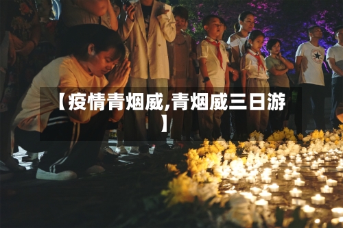 【疫情青烟威,青烟威三日游】-第1张图片