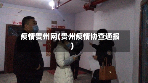 疫情贵州网(贵州疫情协查通报)-第1张图片