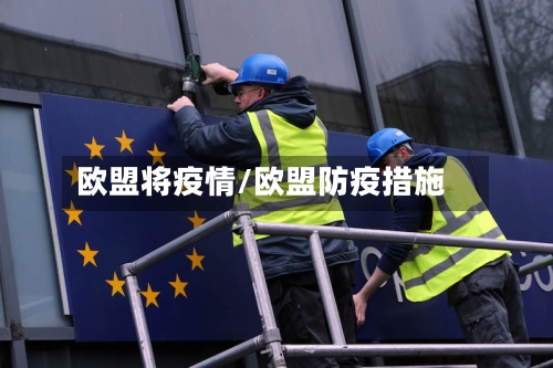 欧盟将疫情/欧盟防疫措施-第1张图片