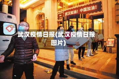 武汉疫情日报(武汉疫情日报图片)-第3张图片