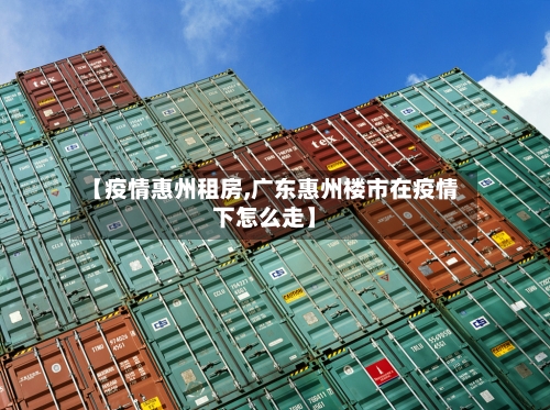 【疫情惠州租房,广东惠州楼市在疫情下怎么走】-第2张图片