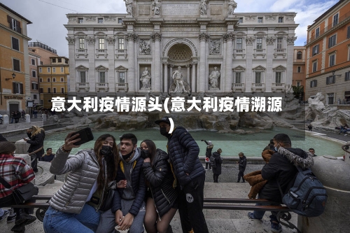 意大利疫情源头(意大利疫情溯源)-第1张图片
