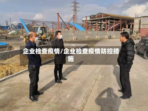 企业检查疫情/企业检查疫情防控措施-第1张图片