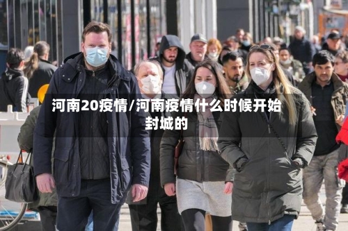河南20疫情/河南疫情什么时候开始封城的-第1张图片