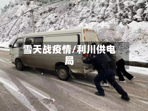雪天战疫情/利川供电局-第3张图片