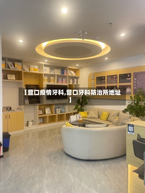 【营口疫情牙科,营口牙科防治所地址】-第1张图片