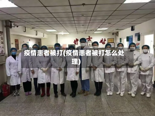 疫情患者被打(疫情患者被打怎么处理)-第3张图片