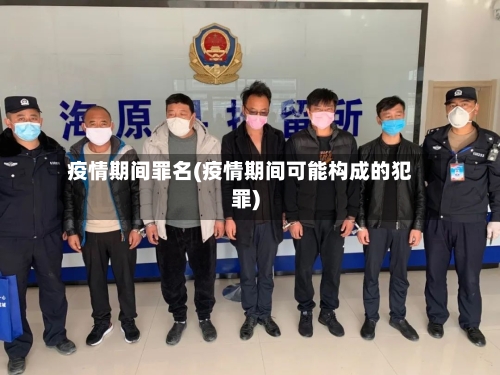 疫情期间罪名(疫情期间可能构成的犯罪)-第2张图片