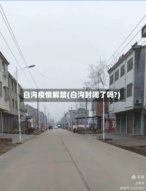 白沟疫情解禁(白沟封闭了吗?)-第2张图片