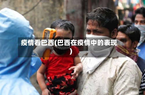 疫情看巴西(巴西在疫情中的表现)-第1张图片