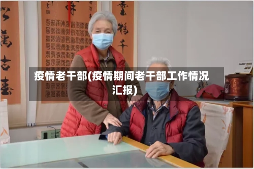 疫情老干部(疫情期间老干部工作情况汇报)-第1张图片