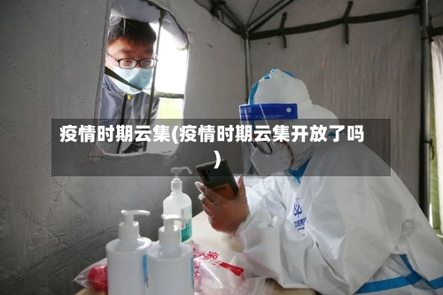 疫情时期云集(疫情时期云集开放了吗)-第3张图片