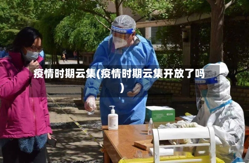 疫情时期云集(疫情时期云集开放了吗)-第1张图片