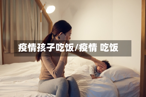 疫情孩子吃饭/疫情 吃饭-第3张图片