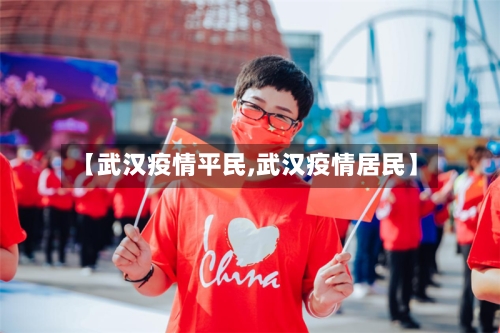 【武汉疫情平民,武汉疫情居民】-第2张图片