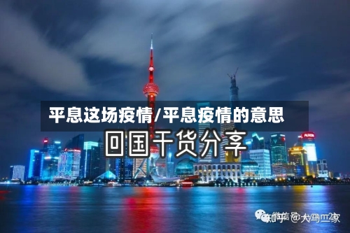 平息这场疫情/平息疫情的意思-第2张图片