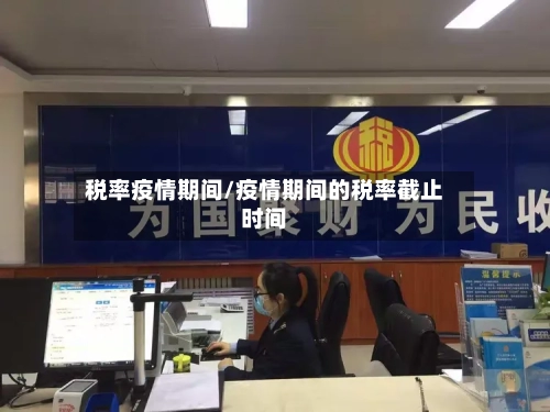 税率疫情期间/疫情期间的税率截止时间-第1张图片