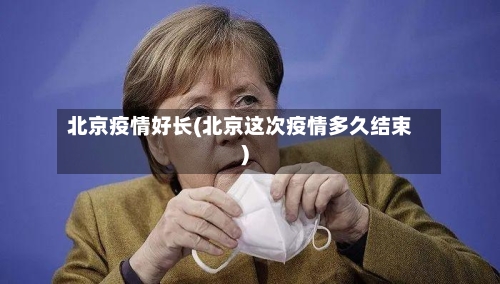 北京疫情好长(北京这次疫情多久结束)-第2张图片