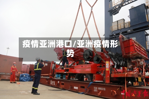 疫情亚洲港口/亚洲疫情形势-第2张图片