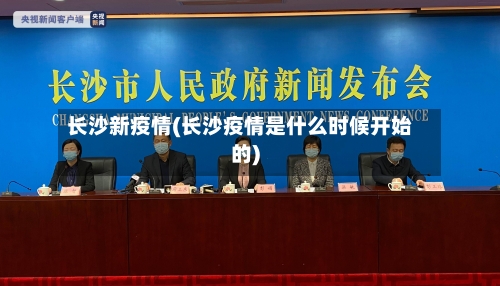 长沙新疫情(长沙疫情是什么时候开始的)-第1张图片