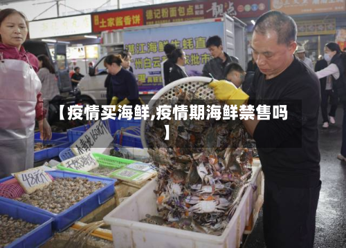 【疫情买海鲜,疫情期海鲜禁售吗】-第2张图片