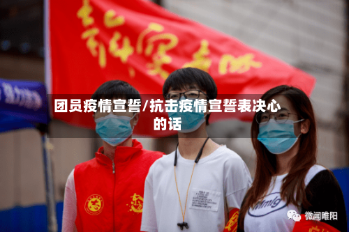 团员疫情宣誓/抗击疫情宣誓表决心的话-第3张图片