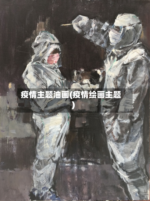 疫情主题油画(疫情绘画主题)-第2张图片