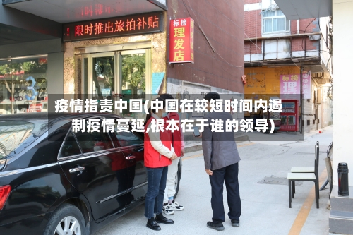 疫情指责中国(中国在较短时间内遏制疫情蔓延,根本在于谁的领导)-第3张图片