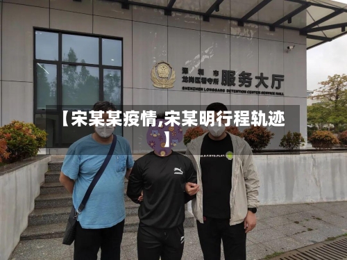 【宋某某疫情,宋某明行程轨迹】-第2张图片