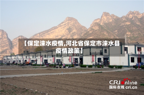 【保定涞水疫情,河北省保定市涞水县疫情政策】-第3张图片